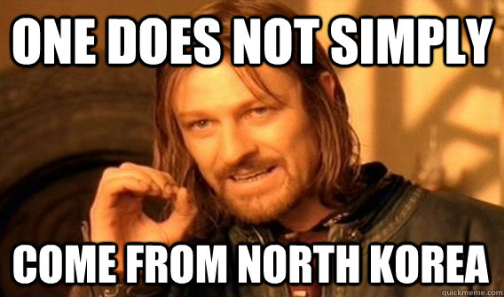 ONE DOES NOT SIMPLY COME FROM NORTH KOREA  