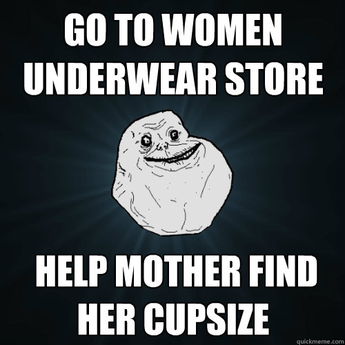 Go to women underwear store  help mother find her cupsize  Forever Alone