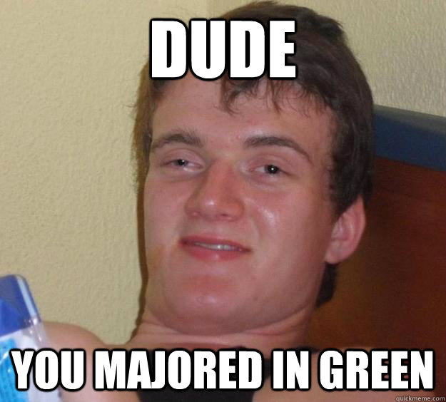 Dude You majored in green  10 Guy