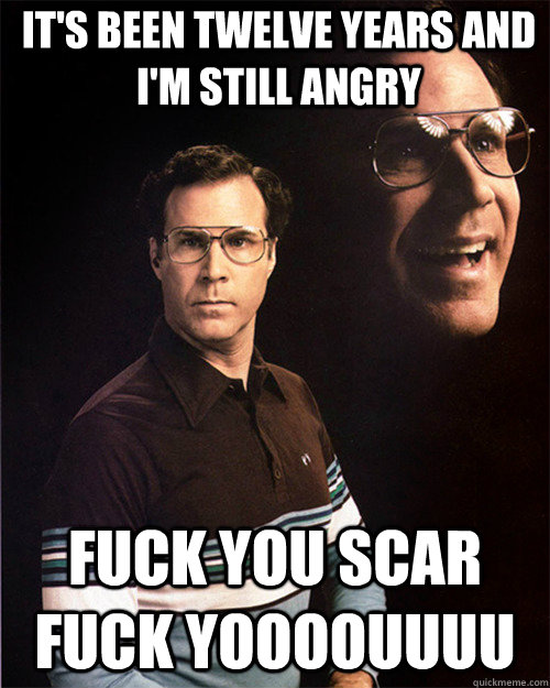 It's been twelve years and I'm still angry FUCK YOU SCAR FUCK YOOOOUUUU - It's been twelve years and I'm still angry FUCK YOU SCAR FUCK YOOOOUUUU  will ferrell