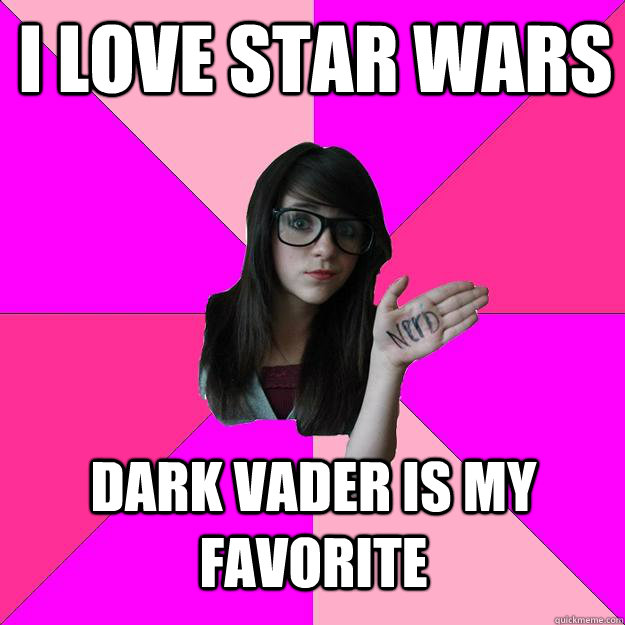 i love star wars  dark vader is my favorite  Idiot Nerd Girl