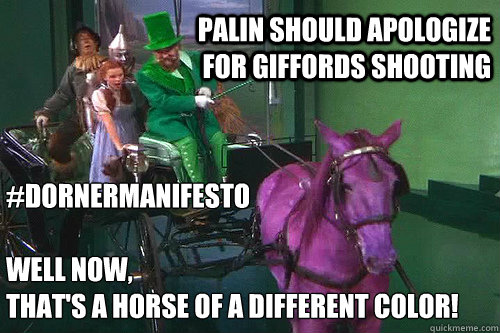 #DornerManifesto

Well now,
that's a horse of a different color! Palin Should Apologize For Giffords Shooting  