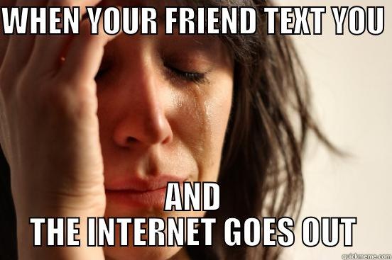 WHEN YOUR FRIEND TEXT YOU  AND THE INTERNET GOES OUT First World Problems