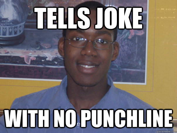 Tells joke with no punchline - Tells joke with no punchline  Brandyn