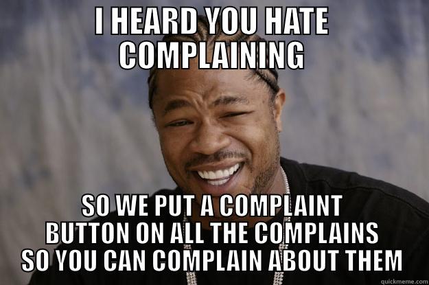 I HEARD YOU HATE COMPLAINING SO WE PUT A COMPLAINT BUTTON ON ALL THE COMPLAINS SO YOU CAN COMPLAIN ABOUT THEM Xzibit meme