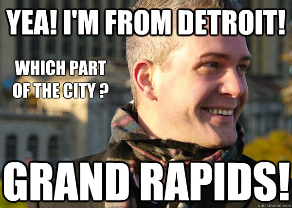 Yea! i'm from detroit! which part
of the city ? GRAND RAPIDS!  White Entrepreneurial Guy