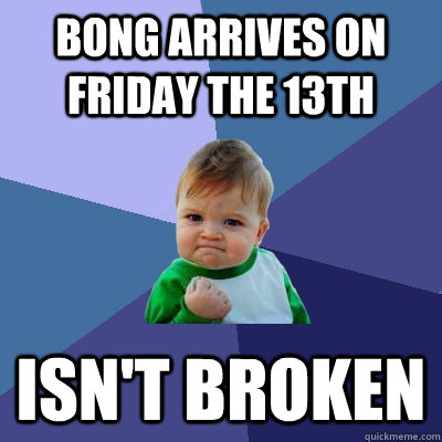 bong arrives on friday the 13th isn't broken  Success Kid