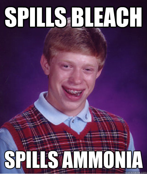 Spills bleach spills ammonia - Spills bleach spills ammonia  Bad Luck Brian