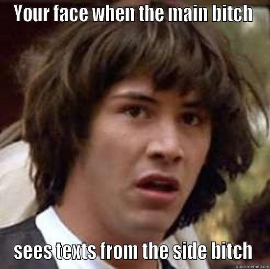 YOUR FACE WHEN THE MAIN BITCH SEES TEXTS FROM THE SIDE BITCH conspiracy keanu