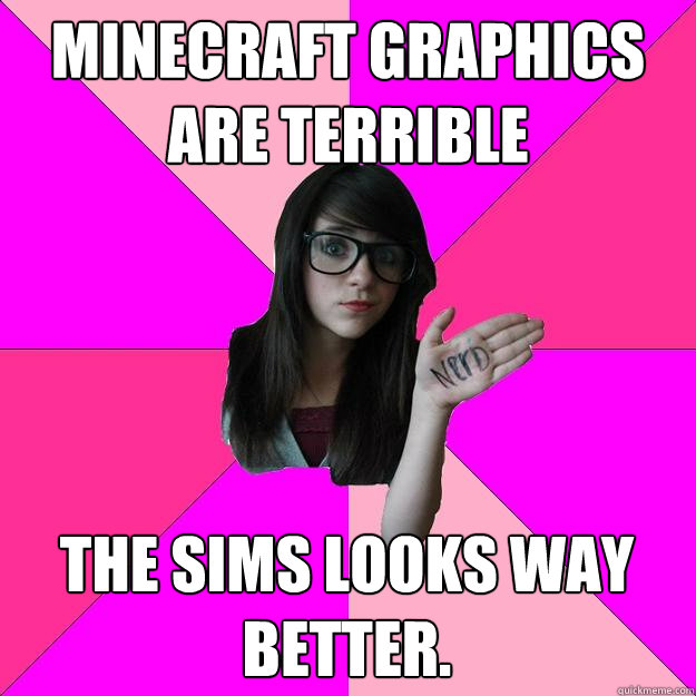 Minecraft graphics are terrible The Sims looks way better.  Idiot Nerd Girl