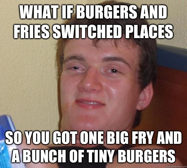 What if burgers and fries switched places So you got one big fry and a bunch of tiny burgers  10 Guy