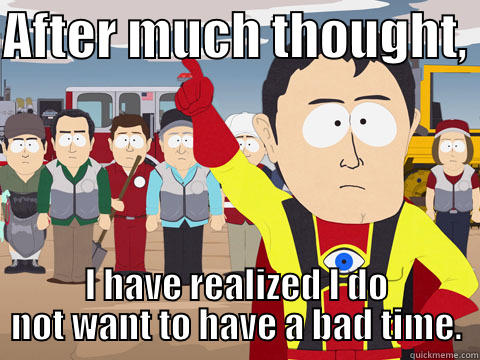 Hindsight is 20/20 - AFTER MUCH THOUGHT,  I HAVE REALIZED I DO NOT WANT TO HAVE A BAD TIME. Captain Hindsight