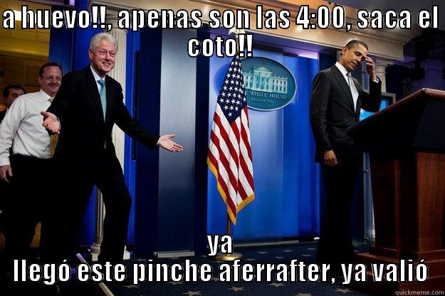 A HUEVO!!, APENAS SON LAS 4:00, SACA EL COTO!! YA LLEGÓ ESTE PINCHE AFERRAFTER, YA VALIÓ Inappropriate Timing Bill Clinton