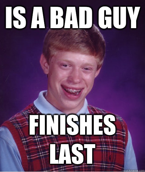 Is a bad guy  Finishes last - Is a bad guy  Finishes last  Bad Luck Brian