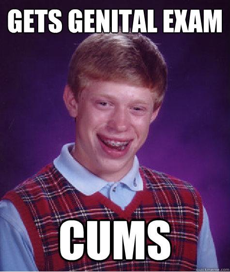 GETS GENITAL EXAM CUMS  Bad Luck Brian