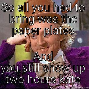 SO ALL YOU HAD TO BRING WAS THE PAPER PLATES AND YOU STILL SHOW UP TWO HOURS KATE Creepy Wonka