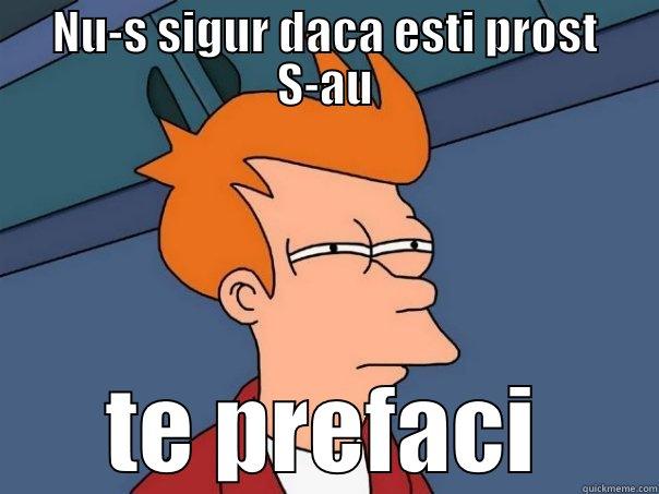 NU-S SIGUR DACA ESTI PROST S-AU TE PREFACI Futurama Fry