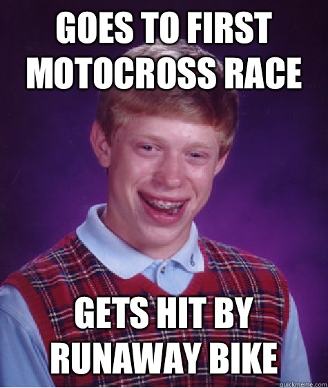 Goes to first motocross race Gets hit by runaway bike  Bad Luck Brian