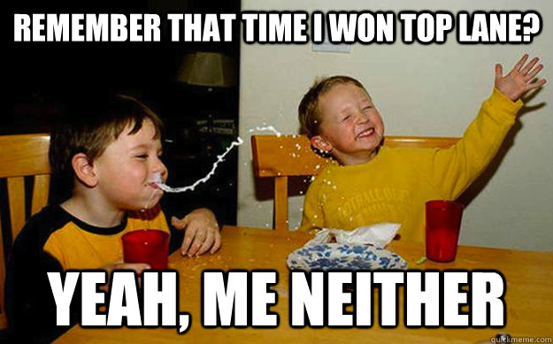 Remember that time i won top lane? Yeah, me neither  Milk spit