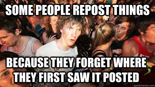 some People repost things because they forget where they first saw it posted   Sudden Clarity Clarence