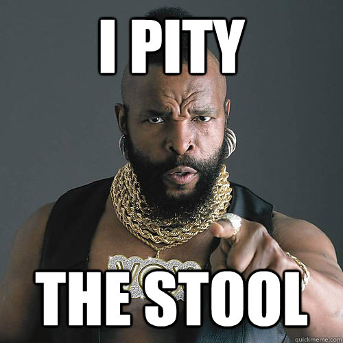 I PITY THE STOOL - I PITY THE STOOL  Punny Mr T