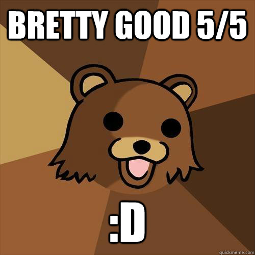 BRETTY GOOD 5/5 :D  Pedobear