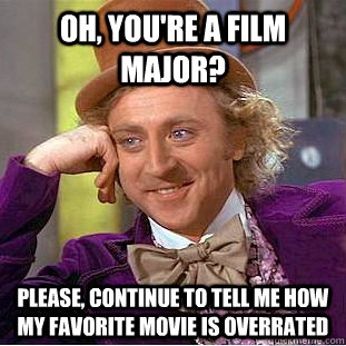 Oh, you're a film major? please, continue to tell me how my favorite movie is overrated  Creepy Wonka