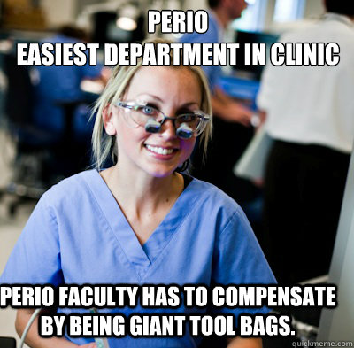 Perio
Easiest department in Clinic Perio Faculty has to compensate by being giant tool bags.  overworked dental student