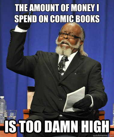 the amount of money i spend on comic books is too damn high  The Rent Is Too Damn High