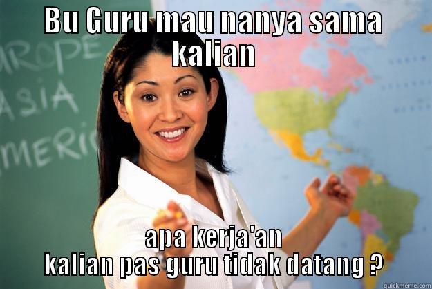 BU GURU MAU NANYA SAMA KALIAN APA KERJA'AN KALIAN PAS GURU TIDAK DATANG ? Unhelpful High School Teacher