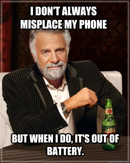 I don't always misplace my phone but when I do, It's out of battery.   The Most Interesting Man In The World