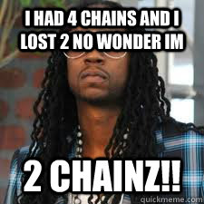 I HAD 4 CHAINS AND I LOST 2 NO WONDER IM 2 Chainz!! - I HAD 4 CHAINS AND I LOST 2 NO WONDER IM 2 Chainz!!  2chainz