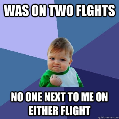 Was on two flghts No one next to me on either flight  Success Kid