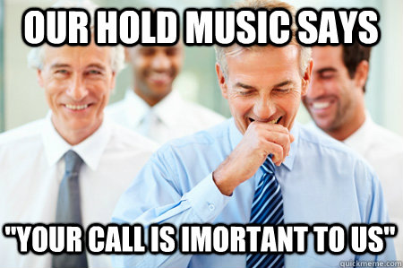 Our hold music says ''Your call is imortant to us'' - Our hold music says ''Your call is imortant to us''  Laughing Businessmen