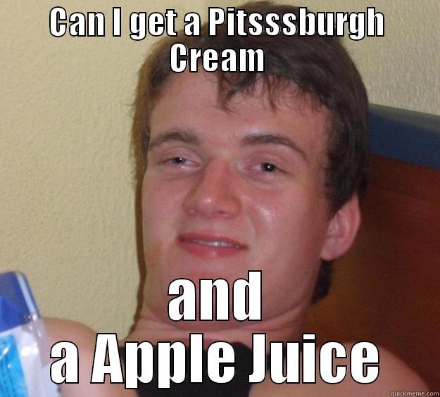 CAN I GET A PITSSSBURGH CREAM AND A APPLE JUICE 10 Guy