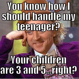 Advice Not Wanted - YOU KNOW HOW I SHOULD HANDLE MY TEENAGER? YOUR CHILDREN ARE 3 AND 5...RIGHT? Condescending Wonka