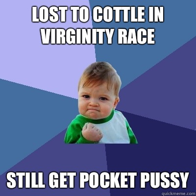 Lost to Cottle in virginity race Still get pocket pussy  Success Kid