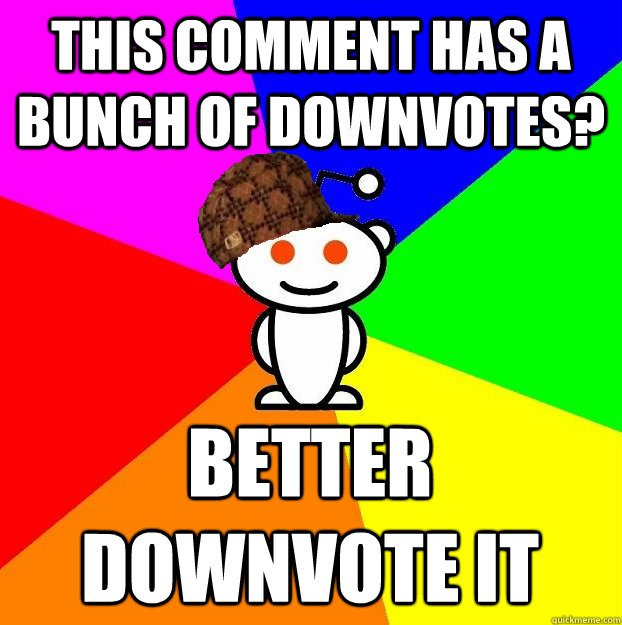 This comment has a bunch of downvotes? better downvote it  Scumbag Redditor