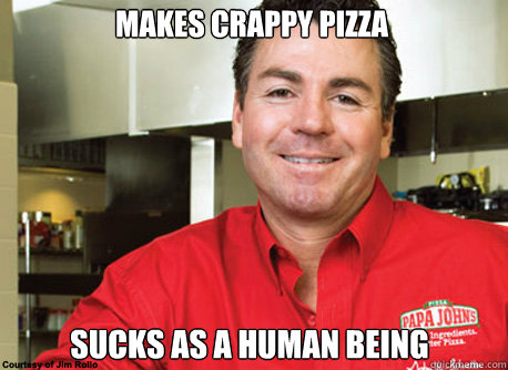 makes crappy pizza sucks as a human being  Scumbag John Schnatter