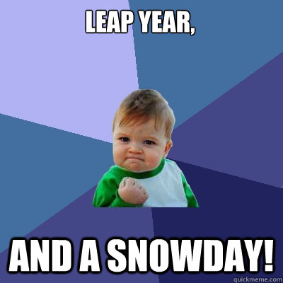 Leap year, ANd a snowday!  Success Kid