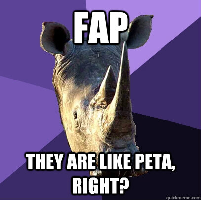 FAP they are like peta, right?  Sexually Oblivious Rhino