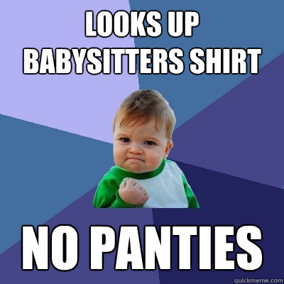 looks up babysitters shirt no panties  Success Kid