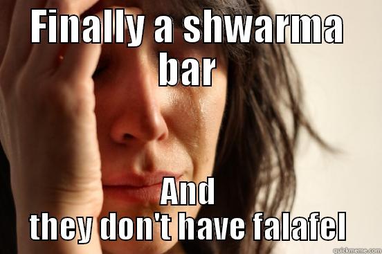 FINALLY A SHWARMA BAR AND THEY DON'T HAVE FALAFEL First World Problems