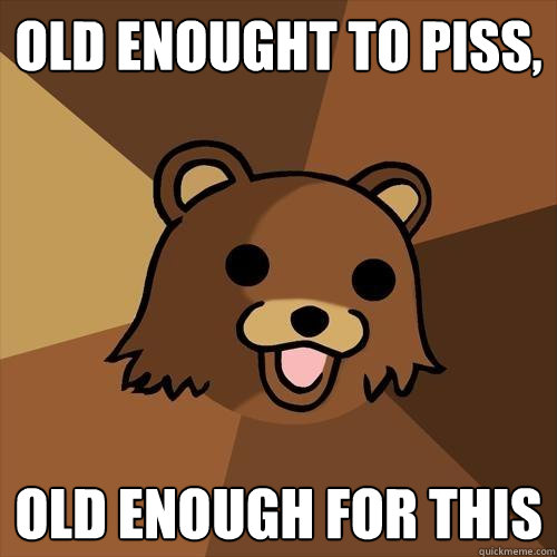 Old enought to piss, old enough for this  Pedobear