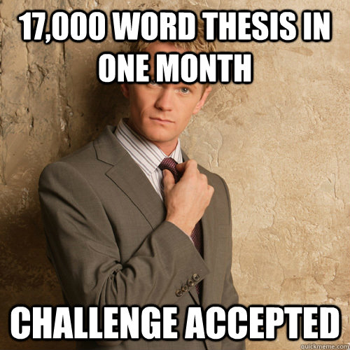 17,000 word thesis in one month Challenge accepted - 17,000 word thesis in one month Challenge accepted  barney stinson