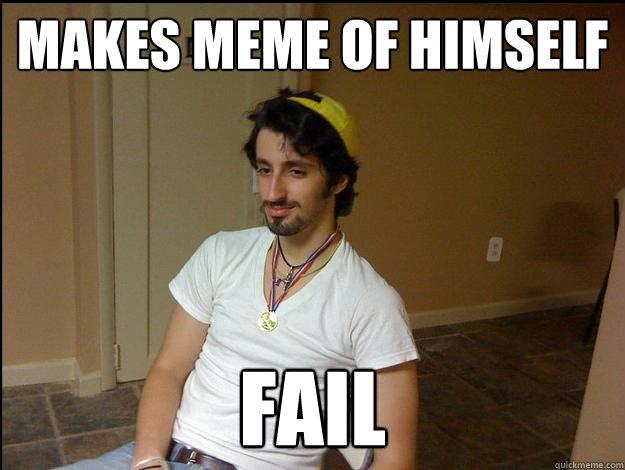 makes meme of himself fail - makes meme of himself fail  Hipster frat guy