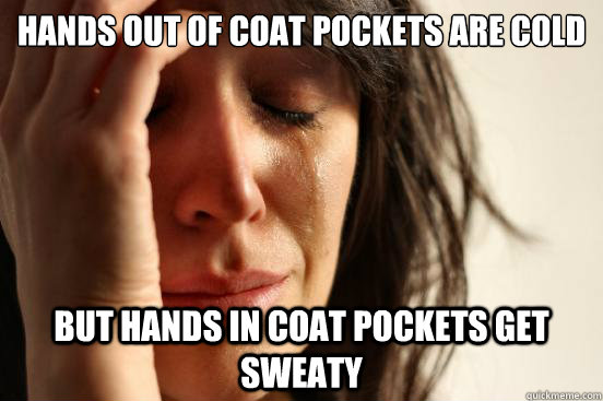 Hands out of coat pockets are cold but hands in coat pockets get sweaty  First World Problems