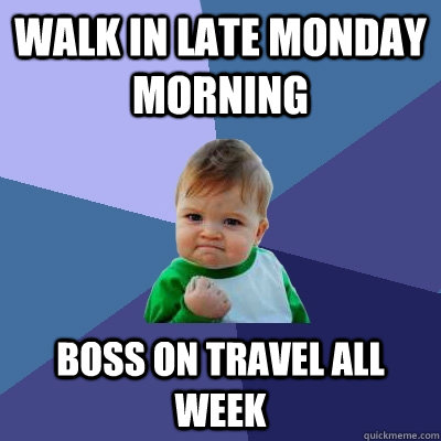 Walk in late Monday morning Boss on travel all week  Success Kid