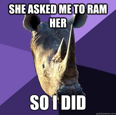 She asked me to ram her So i did  Sexually Oblivious Rhino