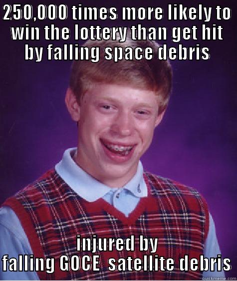 250,000 TIMES MORE LIKELY TO WIN THE LOTTERY THAN GET HIT BY FALLING SPACE DEBRIS INJURED BY FALLING GOCE  SATELLITE DEBRIS Bad Luck Brian